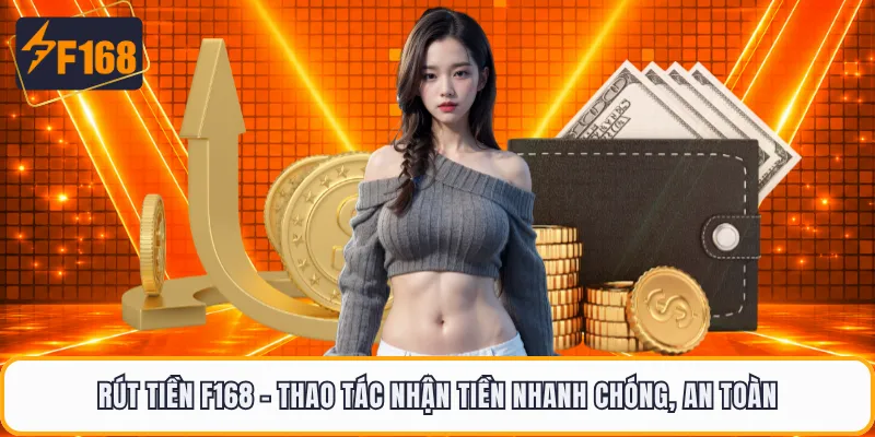 Rút Tiền F168 - Thao Tác Nhận Tiền Nhanh Chóng, An Toàn