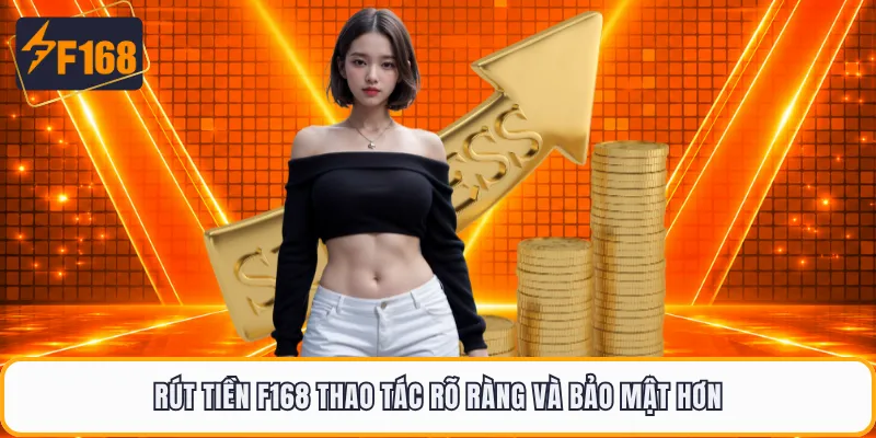 Rút tiền F168 thao tác rõ ràng và bảo mật hơn