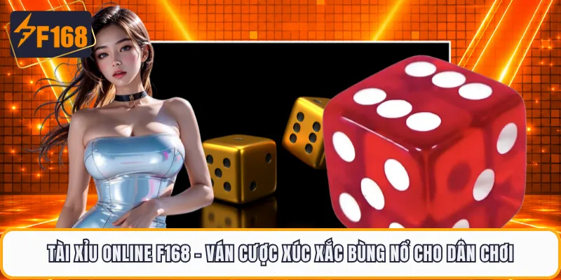 Tài Xỉu Online F168 - Ván Cược Xúc Xắc Bùng Nổ Cho Dân Chơi